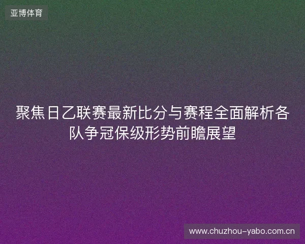 聚焦日乙联赛最新比分与赛程全面解析各队争冠保级形势前瞻展望 聚焦日乙联赛最新比分与赛程全面解析各队争冠保级形势前瞻展望