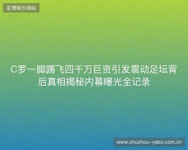 C罗一脚踢飞四千万巨资引发震动足坛背后真相揭秘内幕曝光全记录