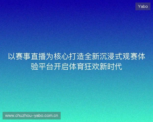 以赛事直播为核心打造全新沉浸式观赛体验平台开启体育狂欢新时代 以赛事直播为核心打造全新沉浸式观赛体验平台开启体育狂欢新时代