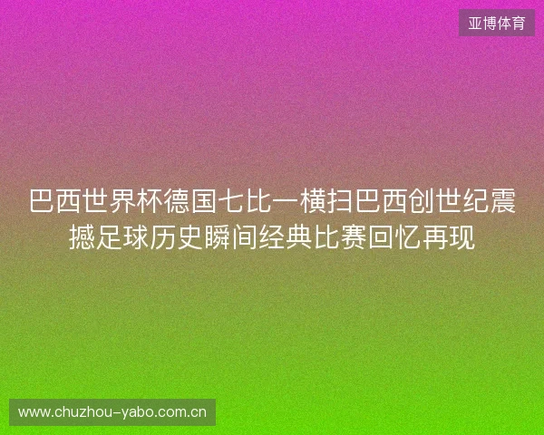 巴西世界杯德国七比一横扫巴西创世纪震撼足球历史瞬间经典比赛回忆再现