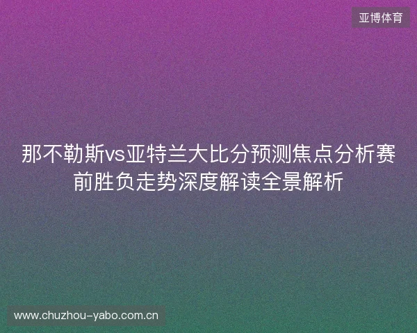 那不勒斯vs亚特兰大比分预测焦点分析赛前胜负走势深度解读全景解析