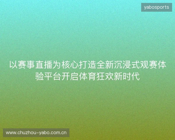 以赛事直播为核心打造全新沉浸式观赛体验平台开启体育狂欢新时代 以赛事直播为核心打造全新沉浸式观赛体验平台开启体育狂欢新时代