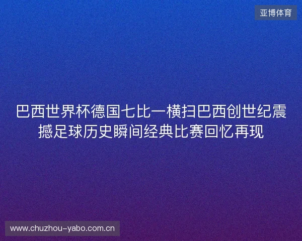 巴西世界杯德国七比一横扫巴西创世纪震撼足球历史瞬间经典比赛回忆再现 巴西世界杯德国七比一横扫巴西创世纪震撼足球历史瞬间经典比赛回忆再现