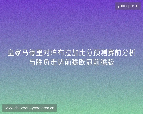 皇家马德里对阵布拉加比分预测赛前分析与胜负走势前瞻欧冠前瞻版 皇家马德里对阵布拉加比分预测赛前分析与胜负走势前瞻欧冠前瞻版