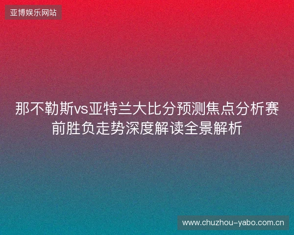 那不勒斯vs亚特兰大比分预测焦点分析赛前胜负走势深度解读全景解析 那不勒斯vs亚特兰大比分预测焦点分析赛前胜负走势深度解读全景解析