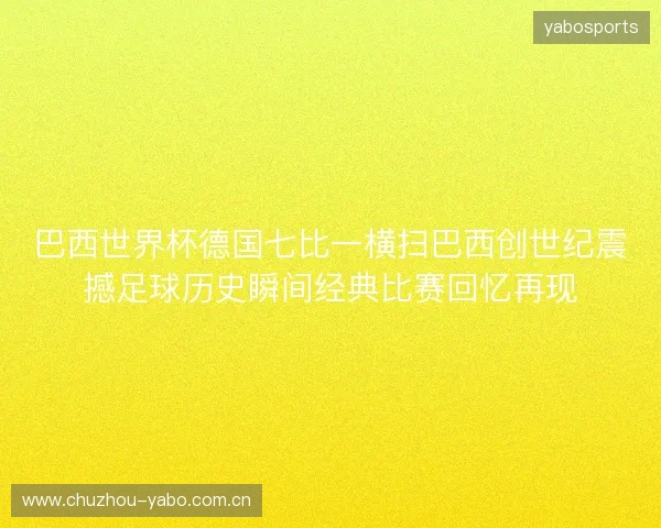 巴西世界杯德国七比一横扫巴西创世纪震撼足球历史瞬间经典比赛回忆再现 巴西世界杯德国七比一横扫巴西创世纪震撼足球历史瞬间经典比赛回忆再现