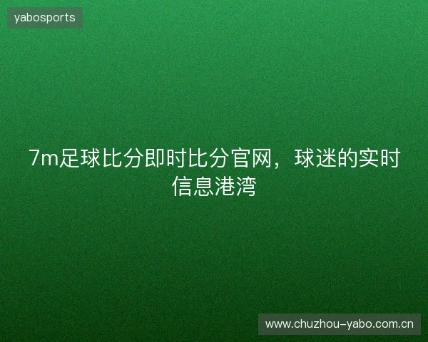 7m足球比分即时比分官网，球迷的实时信息港湾