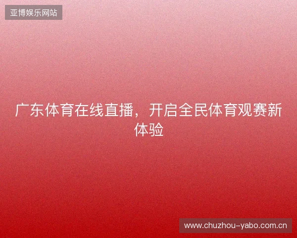 广东体育在线直播，开启全民体育观赛新体验